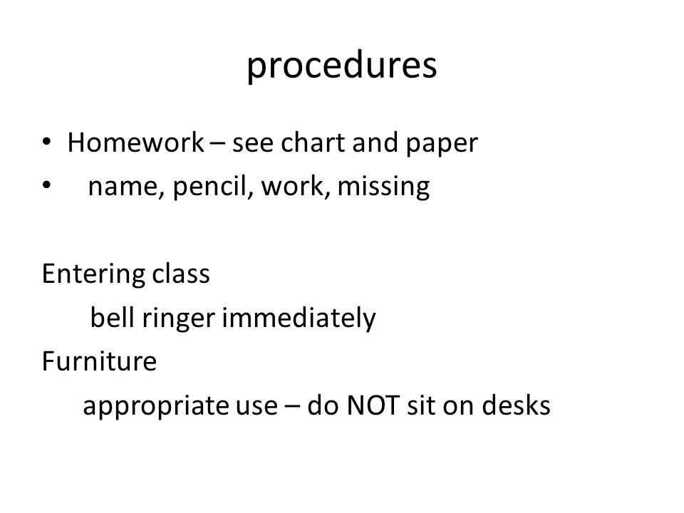 procedures Homework – see chart and paper name, pencil, work, missing Entering class bell ringer immediately Furniture appropriate use – do NOT sit on desks