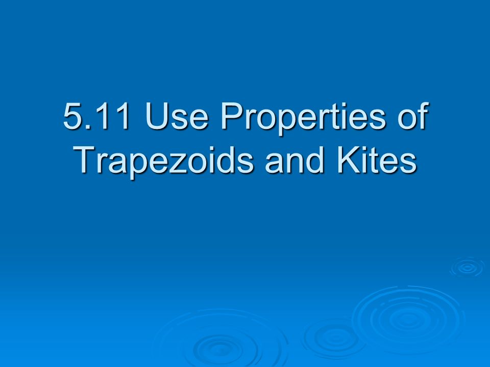 5.11 Use Properties of Trapezoids and Kites