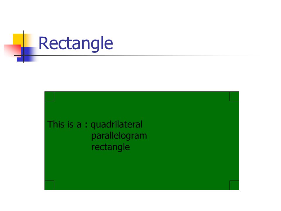 Rectangle This is a : quadrilateral parallelogram rectangle