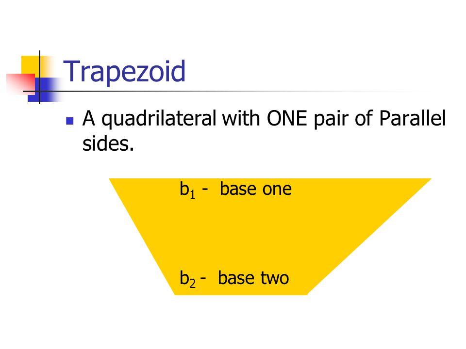 Trapezoid A quadrilateral with ONE pair of Parallel sides. b 1 - base one b 2 - base two