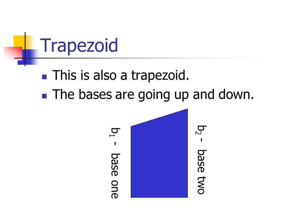 Trapezoid This is also a trapezoid. The bases are going up and down. b 1 - base one b 2 - base two