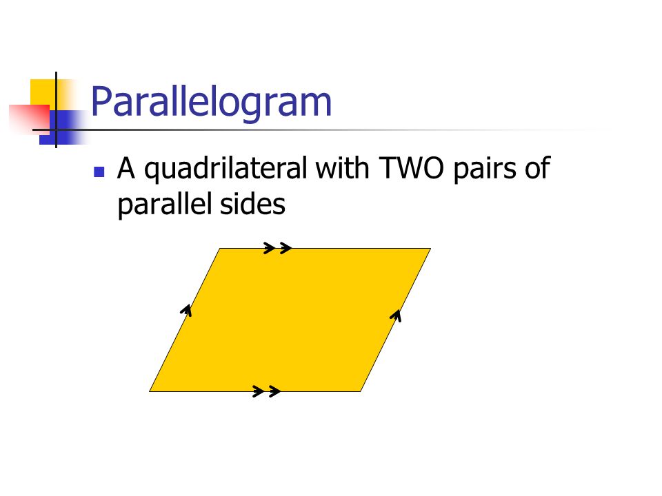 Parallelogram A quadrilateral with TWO pairs of parallel sides