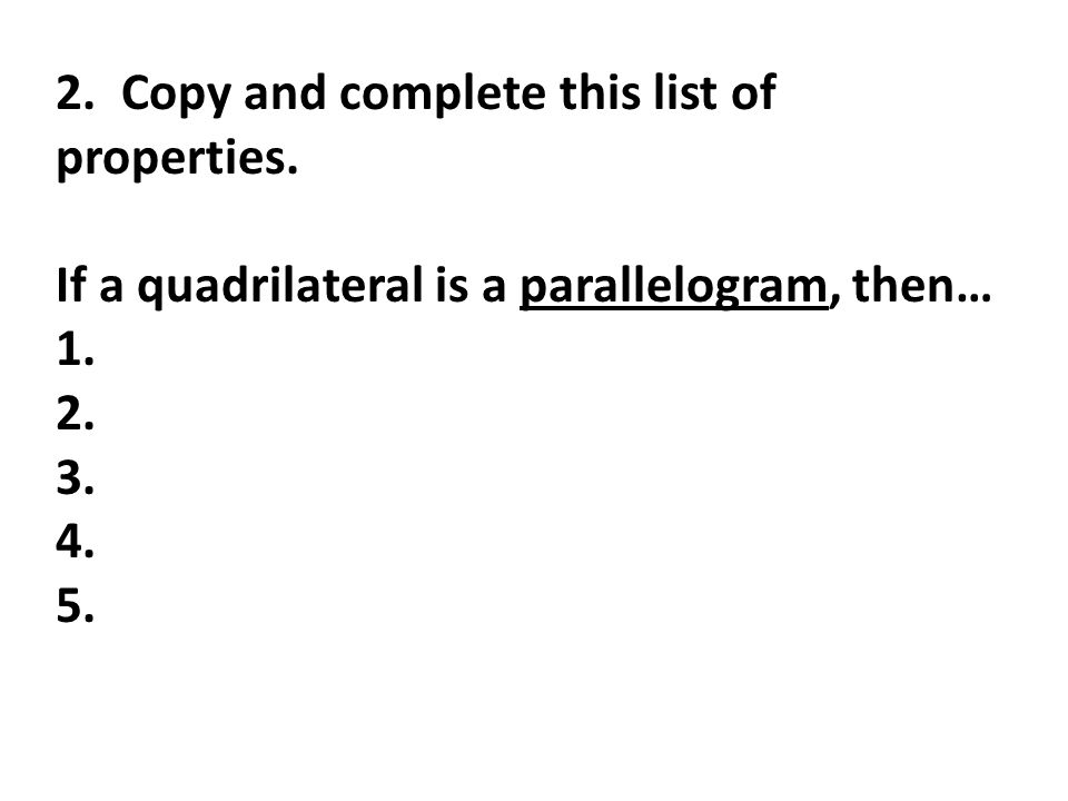 2. Copy and complete this list of properties. If a quadrilateral is a parallelogram, then… 1.