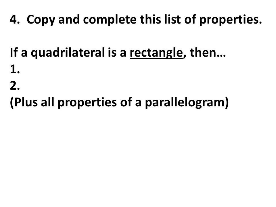 4. Copy and complete this list of properties. If a quadrilateral is a rectangle, then… 1.