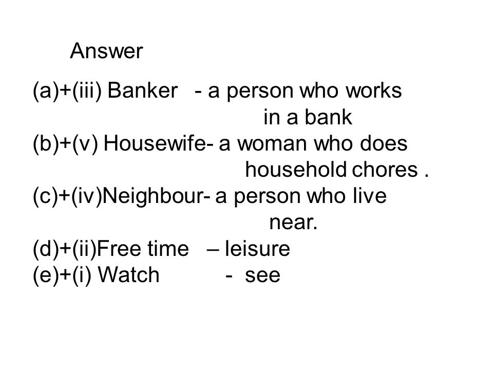 Answer (a)+(iii) Banker - a person who works in a bank (b)+(v) Housewife- a woman who does household chores.