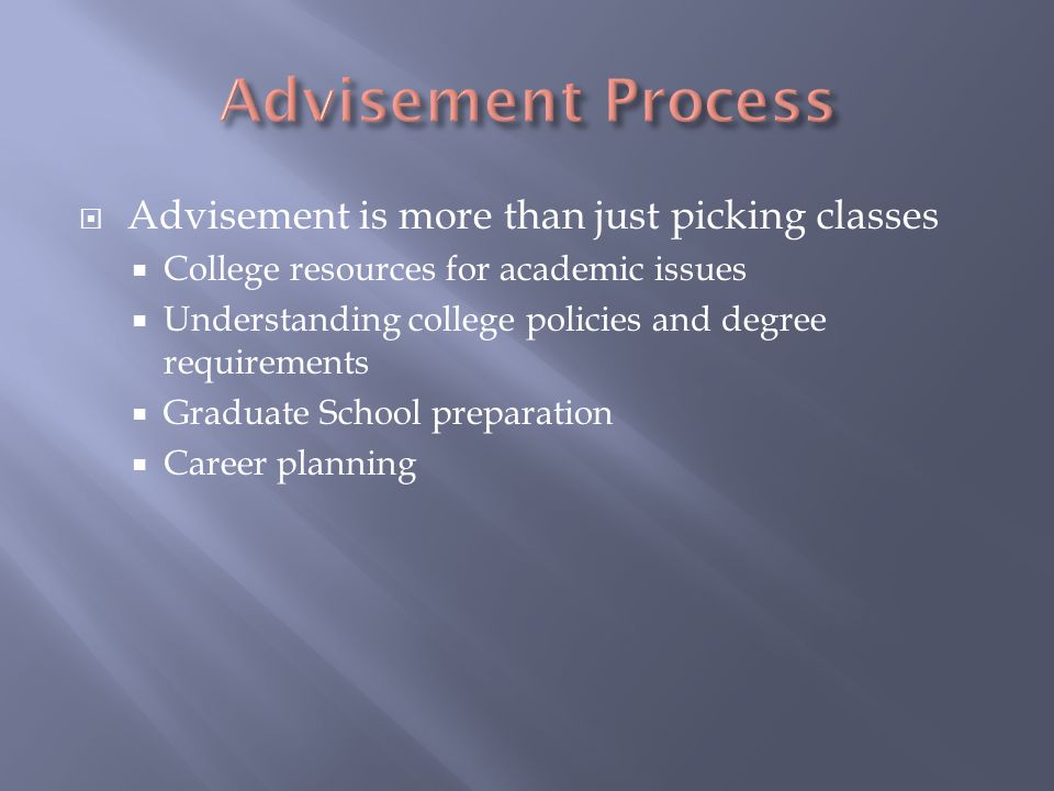  Advisement is more than just picking classes  College resources for academic issues  Understanding college policies and degree requirements  Graduate School preparation  Career planning