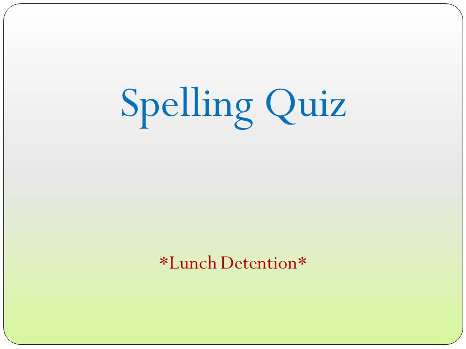 Spelling Quiz *Lunch Detention*