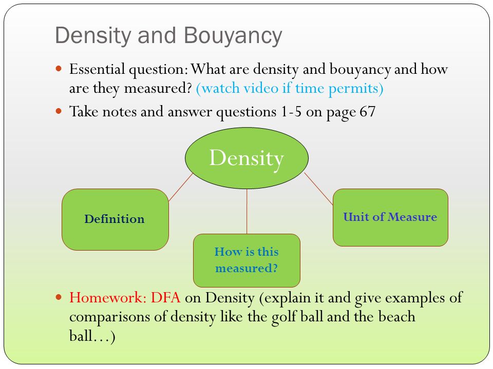 Density and Bouyancy Essential question: What are density and bouyancy and how are they measured.