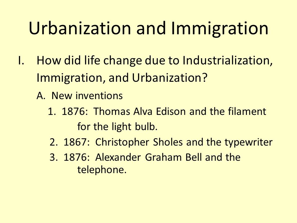 Urbanization and Immigration I.How did life change due to Industrialization, Immigration, and Urbanization.