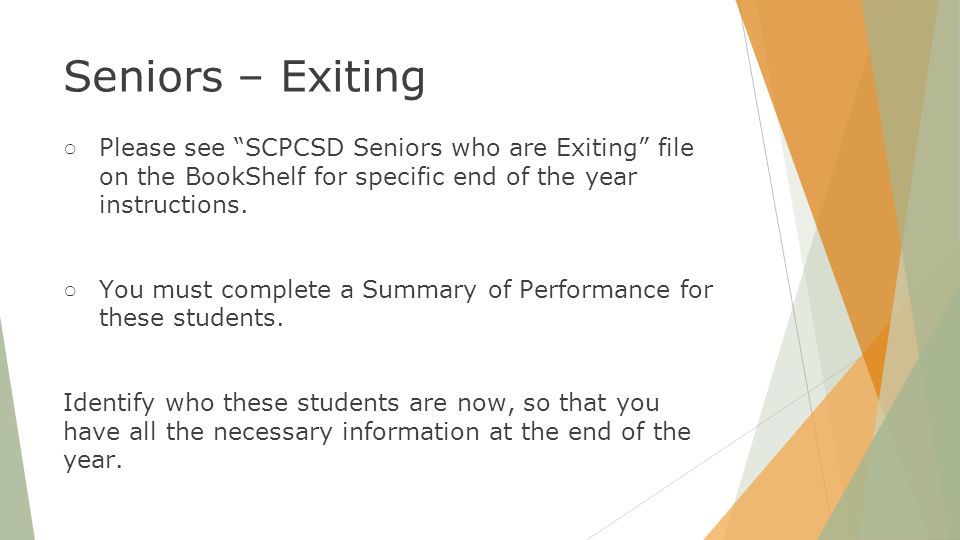 Seniors – Exiting ○ Please see SCPCSD Seniors who are Exiting file on the BookShelf for specific end of the year instructions.