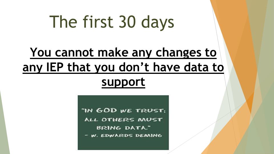 The first 30 days You cannot make any changes to any IEP that you don’t have data to support
