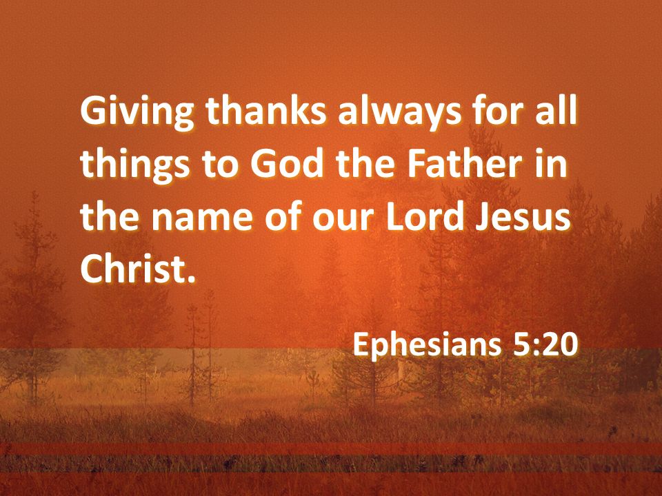 Giving thanks always for all things to God the Father in the name of our Lord Jesus Christ.