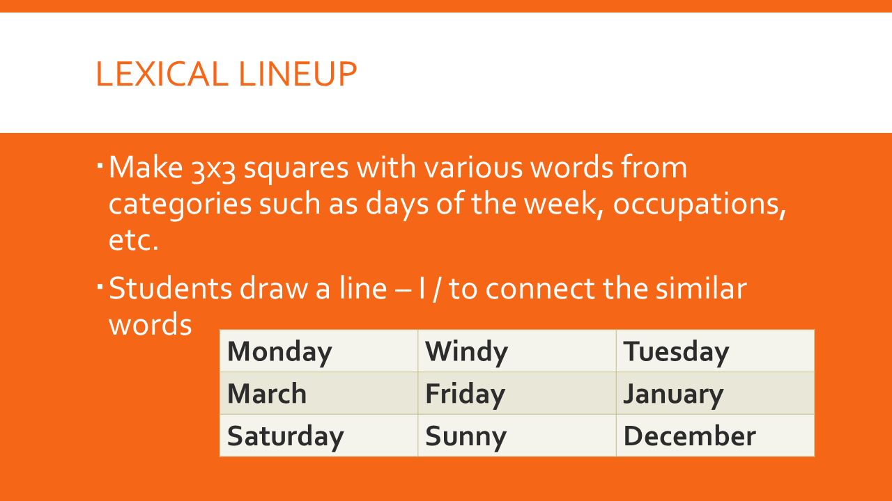 LEXICAL LINEUP  Make 3x3 squares with various words from categories such as days of the week, occupations, etc.