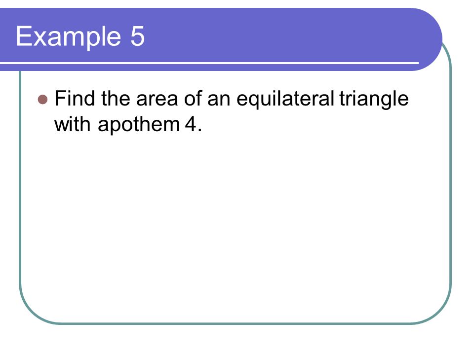 Example 5 Find the area of an equilateral triangle with apothem 4.