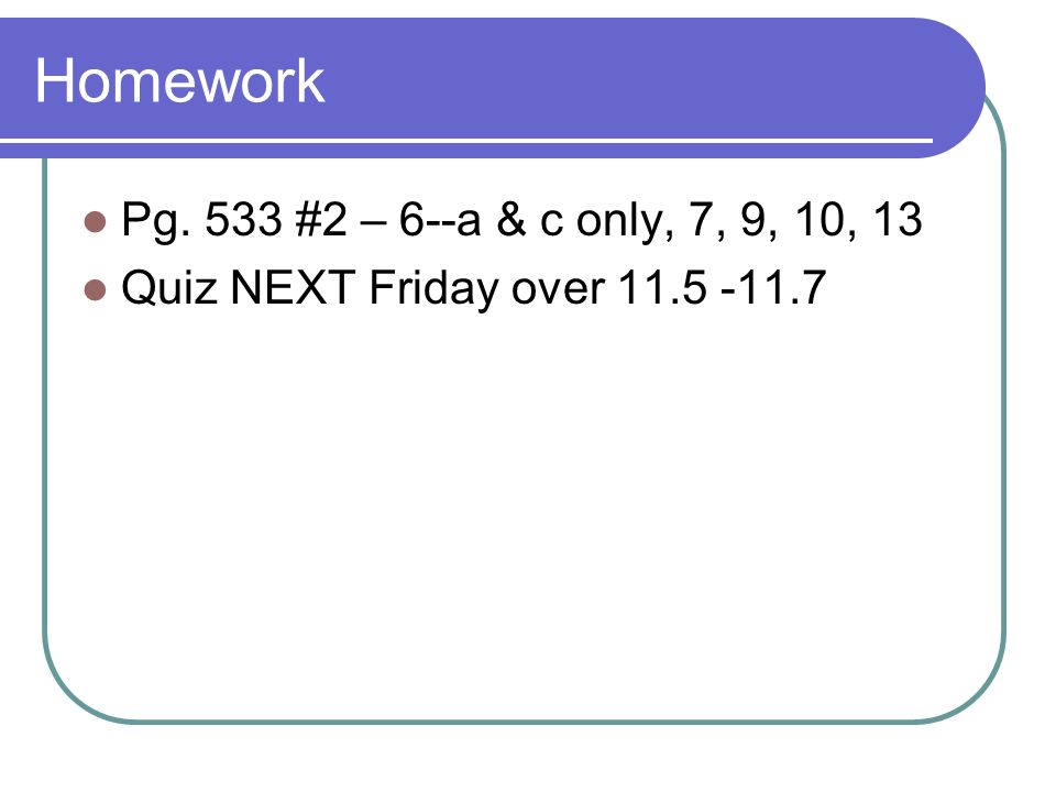 Homework Pg. 533 #2 – 6--a & c only, 7, 9, 10, 13 Quiz NEXT Friday over