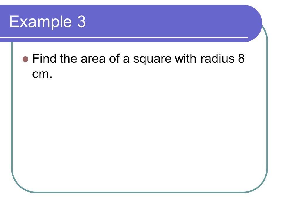 Example 3 Find the area of a square with radius 8 cm.