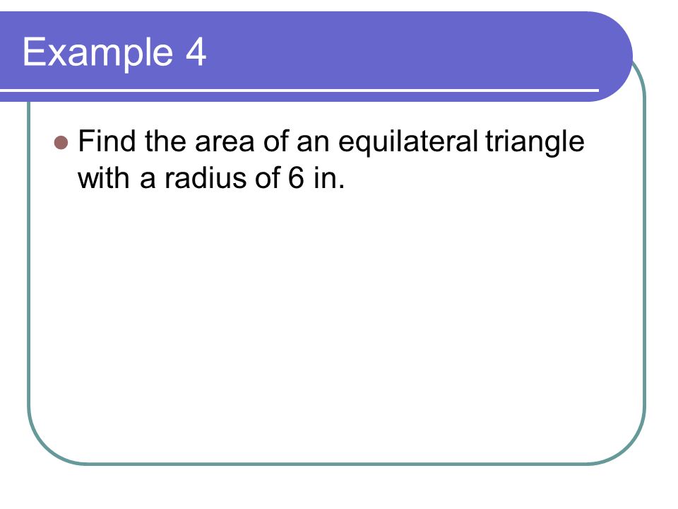 Example 4 Find the area of an equilateral triangle with a radius of 6 in.