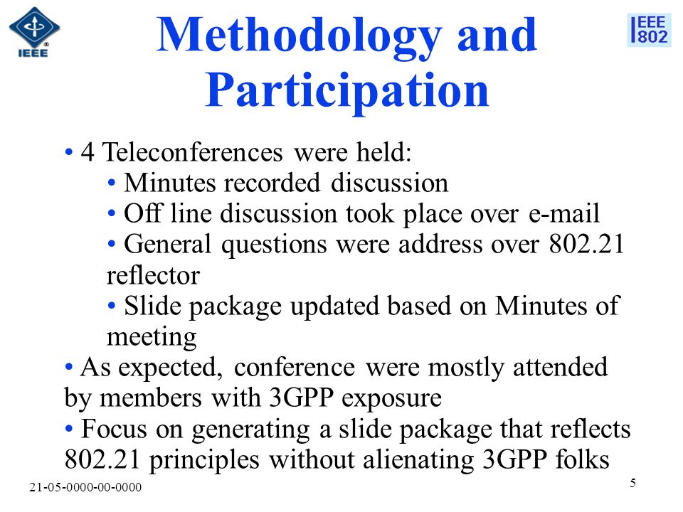 Methodology and Participation 4 Teleconferences were held: Minutes recorded discussion Off line discussion took place over  General questions were address over reflector Slide package updated based on Minutes of meeting As expected, conference were mostly attended by members with 3GPP exposure Focus on generating a slide package that reflects principles without alienating 3GPP folks