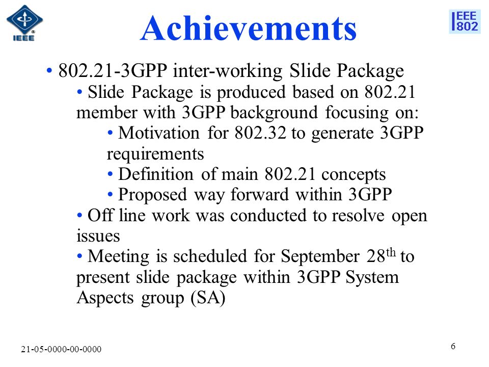 Achievements GPP inter-working Slide Package Slide Package is produced based on member with 3GPP background focusing on: Motivation for to generate 3GPP requirements Definition of main concepts Proposed way forward within 3GPP Off line work was conducted to resolve open issues Meeting is scheduled for September 28 th to present slide package within 3GPP System Aspects group (SA)