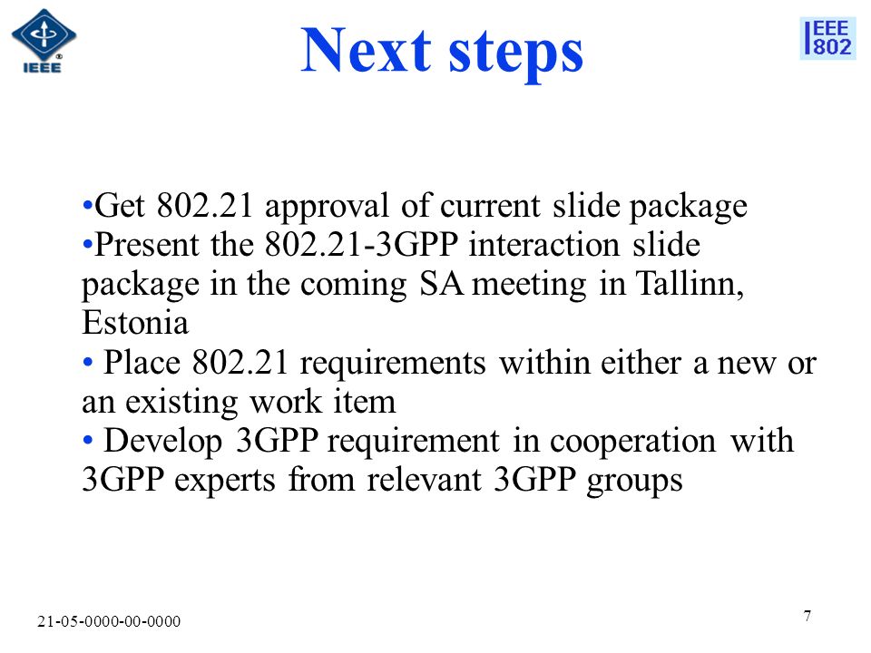 Next steps Get approval of current slide package Present the GPP interaction slide package in the coming SA meeting in Tallinn, Estonia Place requirements within either a new or an existing work item Develop 3GPP requirement in cooperation with 3GPP experts from relevant 3GPP groups