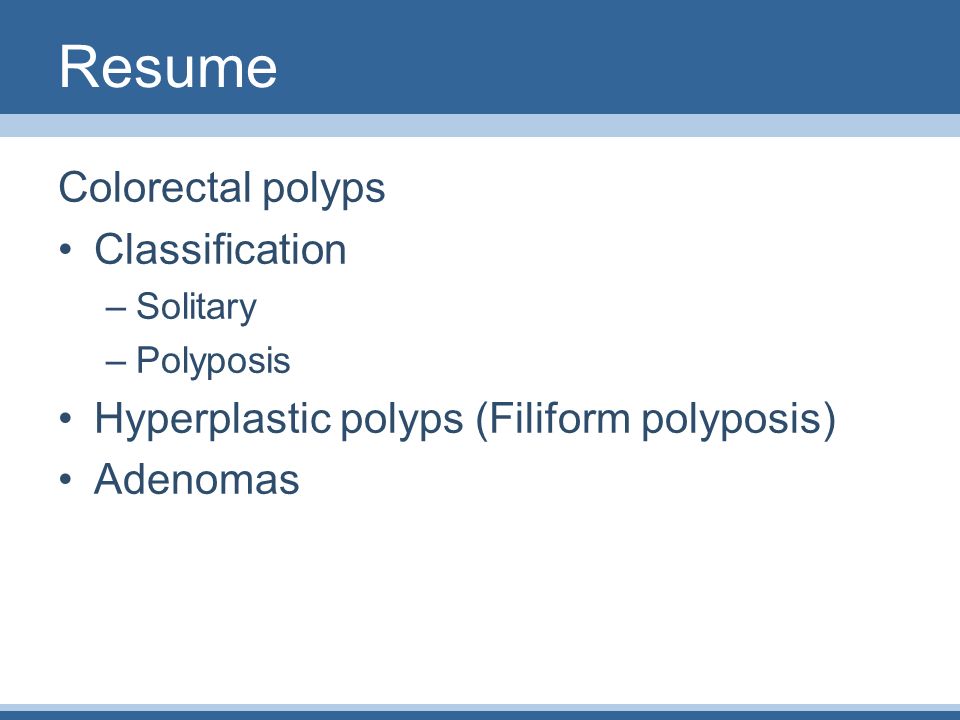 Resume Colorectal polyps Classification –Solitary –Polyposis Hyperplastic polyps (Filiform polyposis) Adenomas