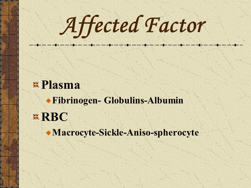 Affected Factor Plasma Fibrinogen- Globulins-Albumin RBC Macrocyte-Sickle-Aniso-spherocyte