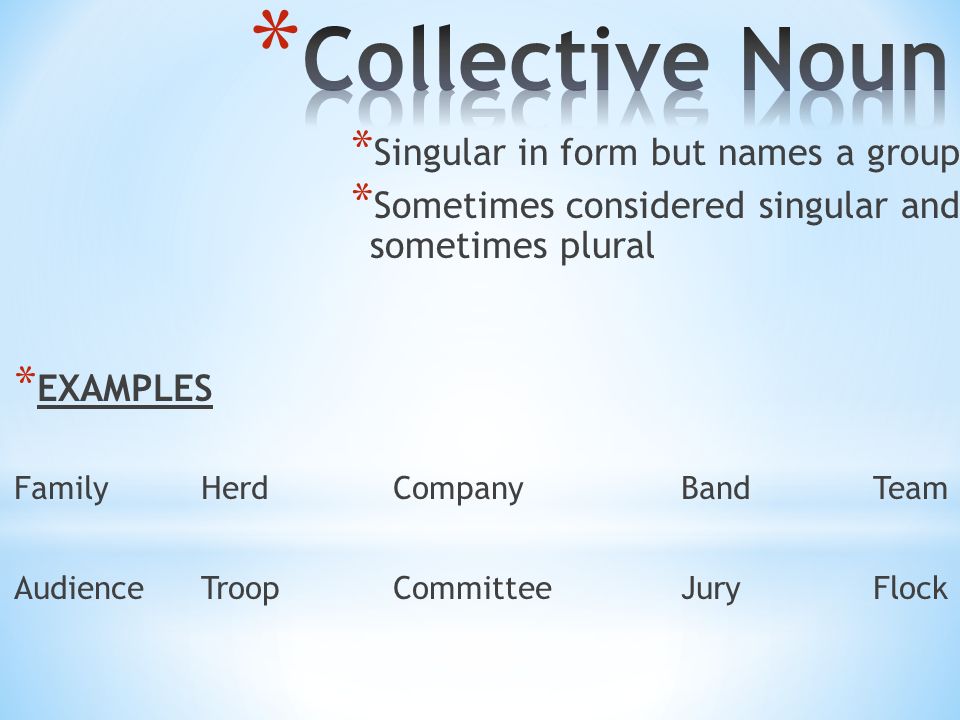 * Singular in form but names a group * Sometimes considered singular and sometimes plural * EXAMPLES FamilyHerdCompanyBandTeam AudienceTroopCommitteeJuryFlock