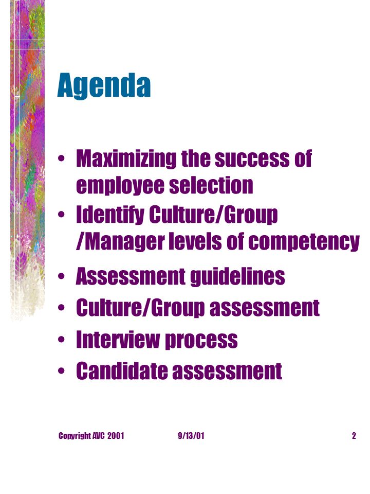 9/13/01Copyright AVC Agenda Maximizing the success of employee selection Identify Culture/Group /Manager levels of competency Assessment guidelines Culture/Group assessment Interview process Candidate assessment