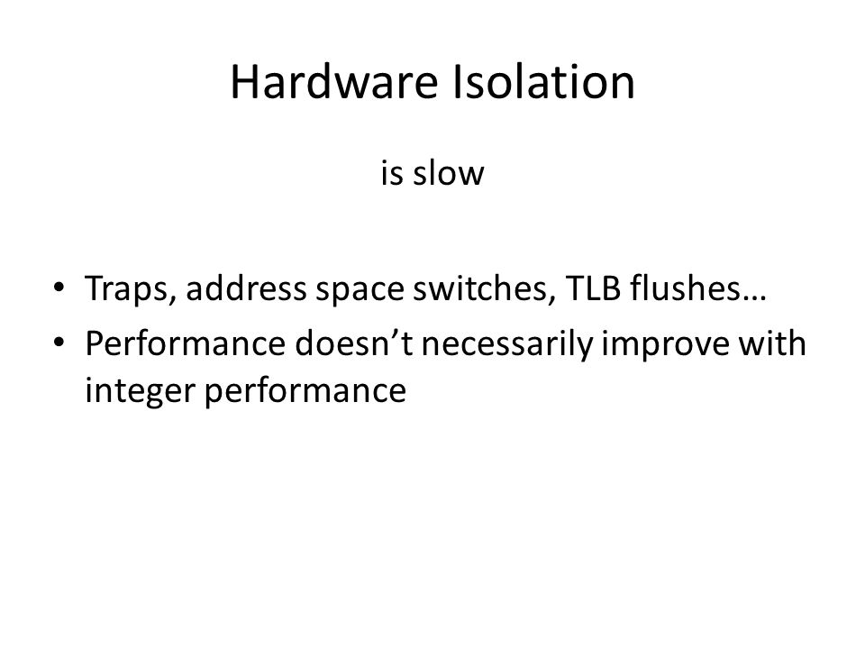 Hardware Isolation Traps, address space switches, TLB flushes… Performance doesn’t necessarily improve with integer performance is slow