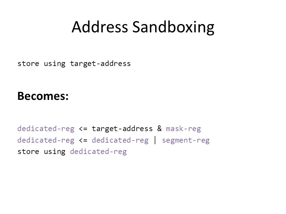 Address Sandboxing dedicated-reg <= target-address & mask-reg dedicated-reg <= dedicated-reg | segment-reg store using dedicated-reg store using target-address Becomes: