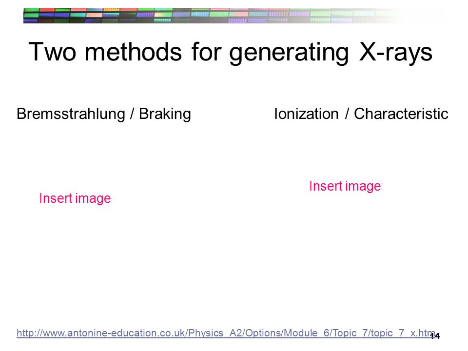14 Two methods for generating X-rays Bremsstrahlung / BrakingIonization / Characteristic   Insert image