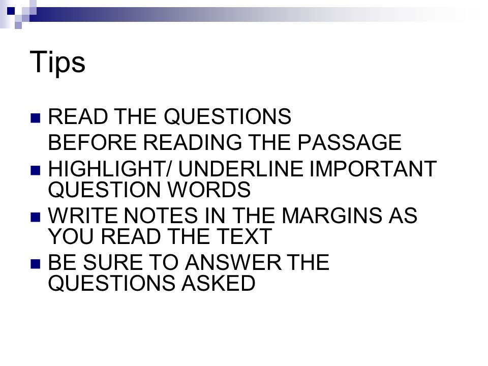 Tips READ THE QUESTIONS BEFORE READING THE PASSAGE HIGHLIGHT/ UNDERLINE IMPORTANT QUESTION WORDS WRITE NOTES IN THE MARGINS AS YOU READ THE TEXT BE SURE TO ANSWER THE QUESTIONS ASKED