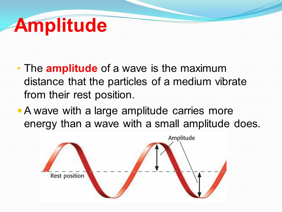 Amplitude The amplitude of a wave is the maximum distance that the particles of a medium vibrate from their rest position.