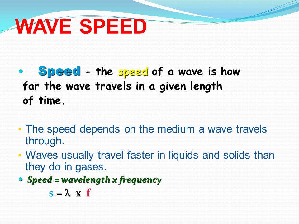 WAVE SPEED Speed - the speed of a wave is how is Speed - the speed of a wave is how far the wave travels in a given length far the wave travels in a given length of time.