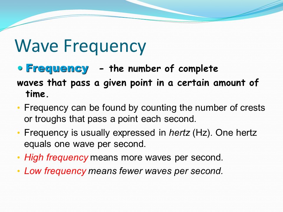 Wave Frequency Frequency - the number of complete Frequency - the number of complete waves that pass a given point in a certain amount of time.