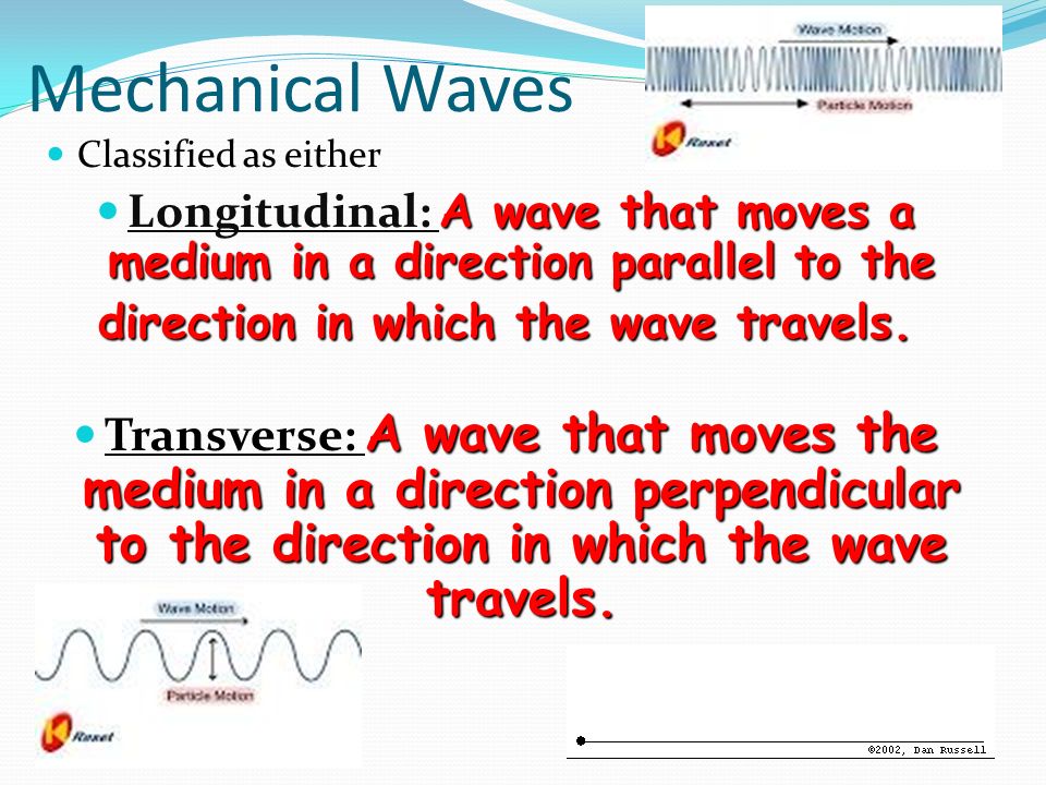 Mechanical Waves Classified as either A wave that moves a medium in a direction parallel to the Longitudinal: A wave that moves a medium in a direction parallel to the direction in which the wave travels.