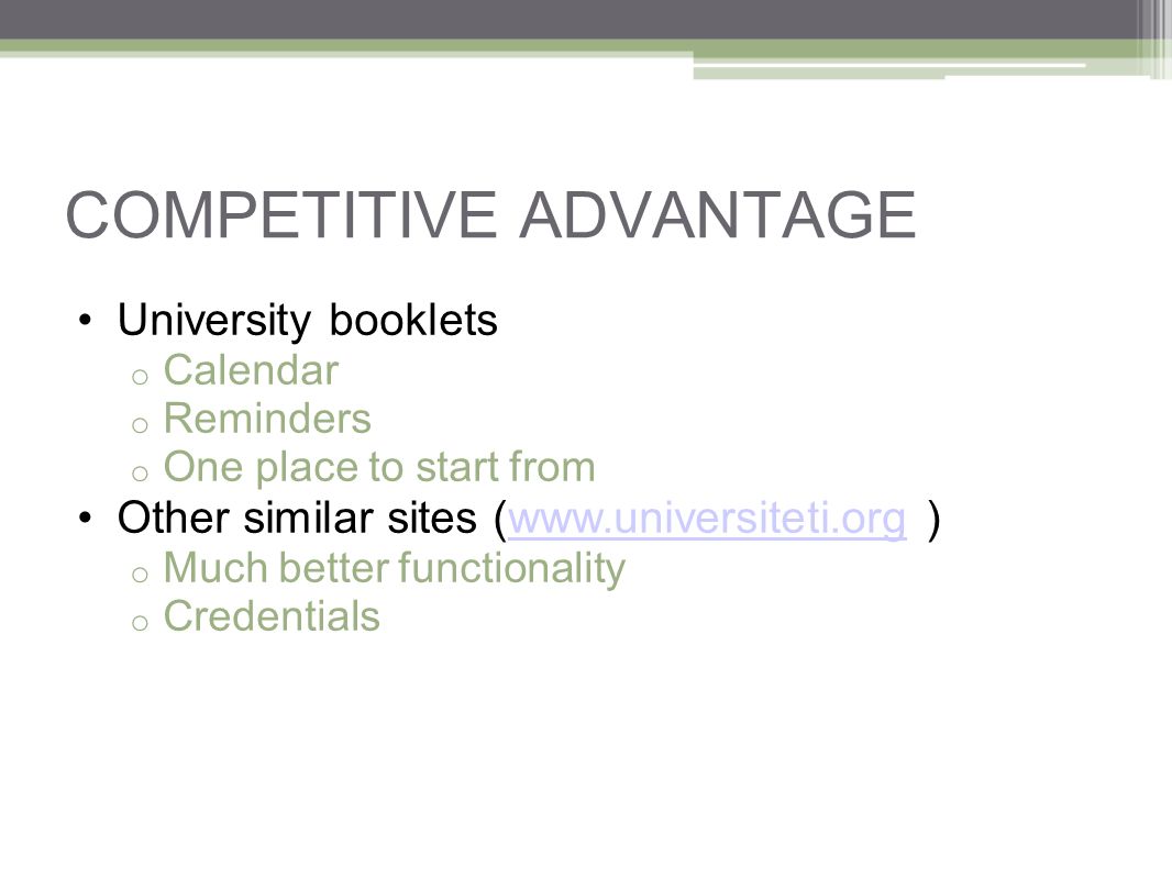 COMPETITIVE ADVANTAGE University booklets o Calendar o Reminders o One place to start from Other similar sites (  )  o Much better functionality o Credentials
