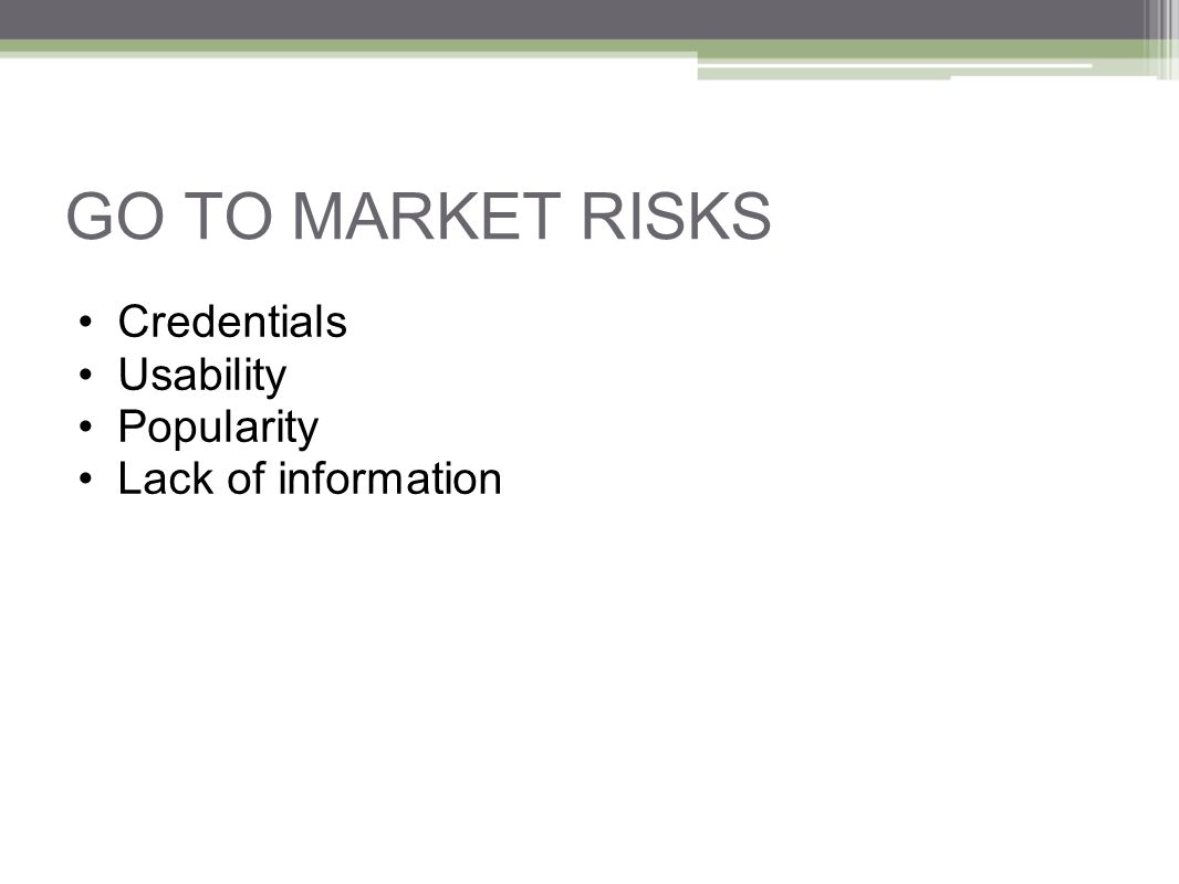 GO TO MARKET RISKS Credentials Usability Popularity Lack of information