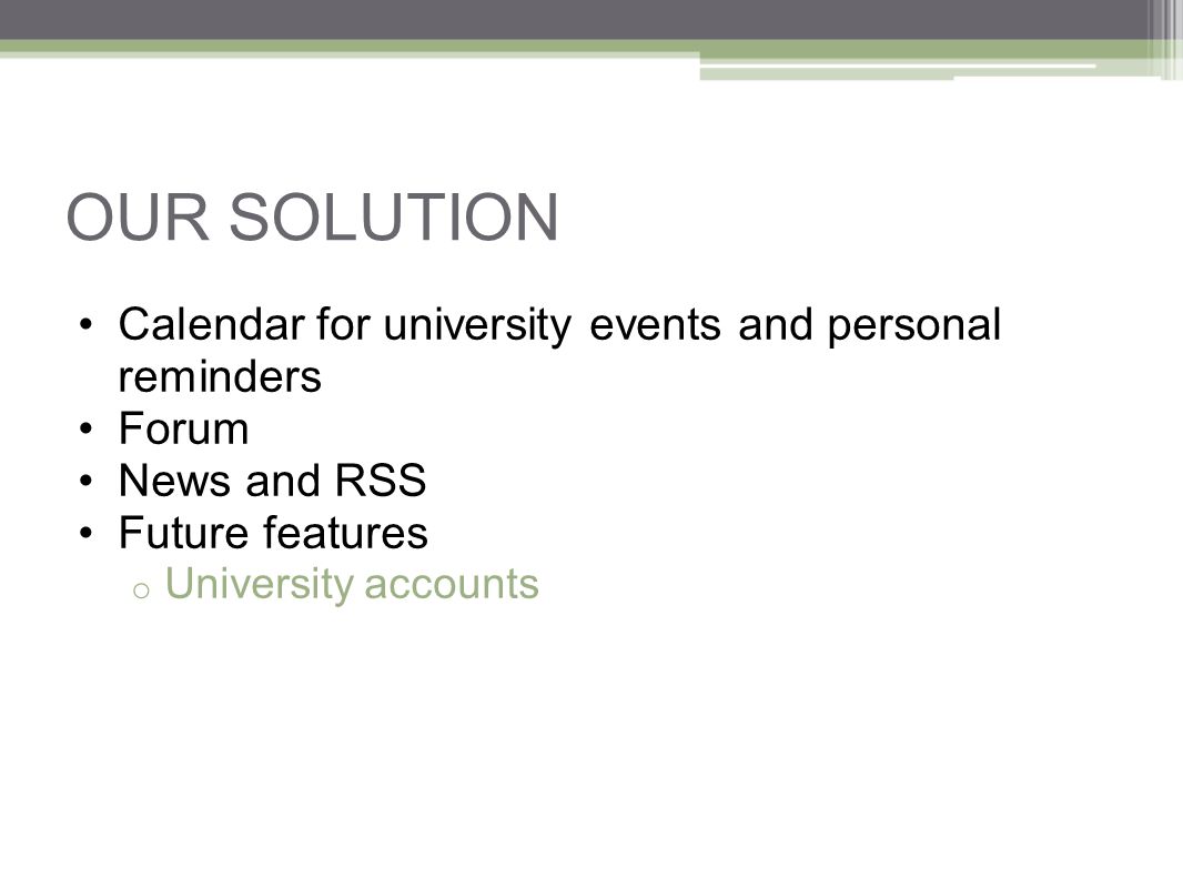 OUR SOLUTION Calendar for university events and personal reminders Forum News and RSS Future features o University accounts