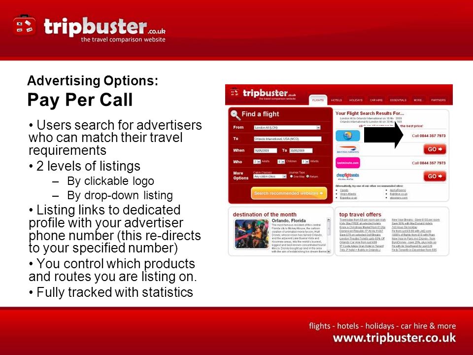 Advertising Options: Pay Per Call Users search for advertisers who can match their travel requirements 2 levels of listings –By clickable logo –By drop-down listing Listing links to dedicated profile with your advertiser phone number (this re-directs to your specified number) You control which products and routes you are listing on.