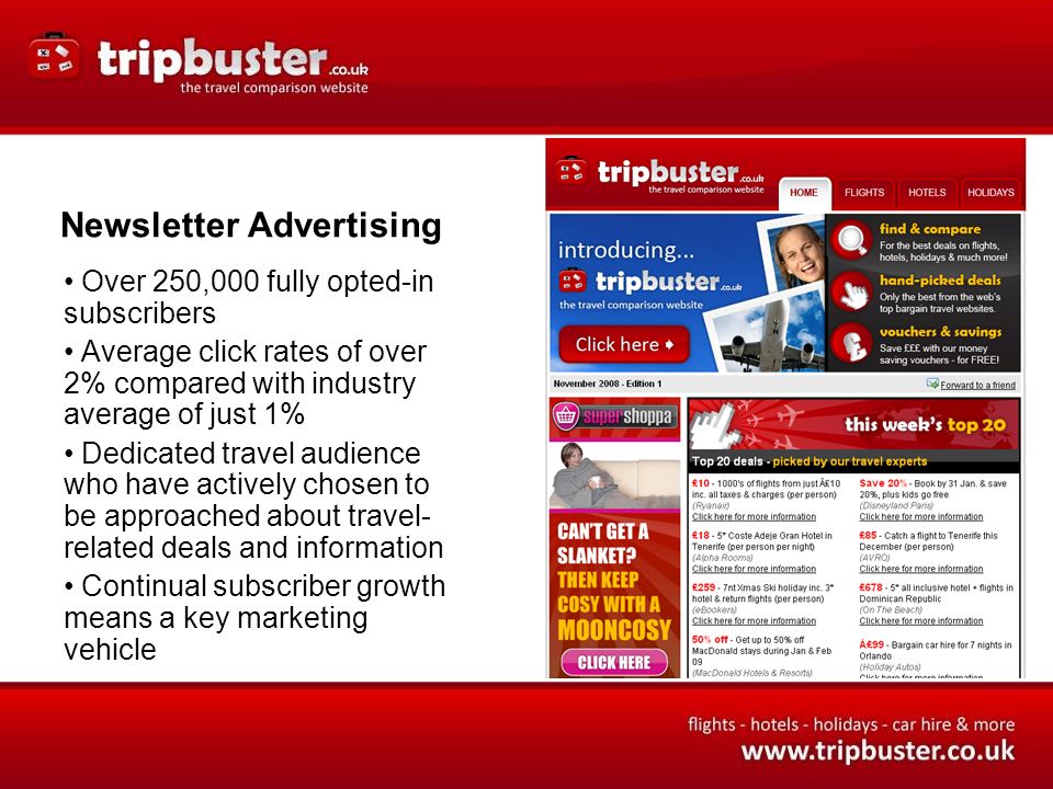 Newsletter Advertising Over 250,000 fully opted-in subscribers Average click rates of over 2% compared with industry average of just 1% Dedicated travel audience who have actively chosen to be approached about travel- related deals and information Continual subscriber growth means a key marketing vehicle