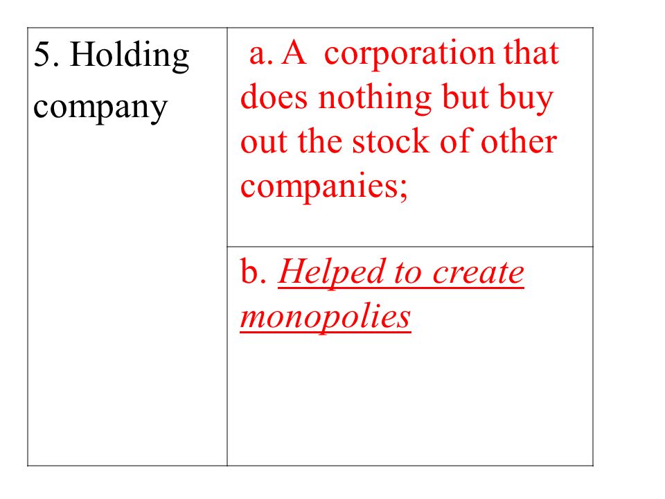 5. Holding company a. A corporation that does nothing but buy out the stock of other companies; b.