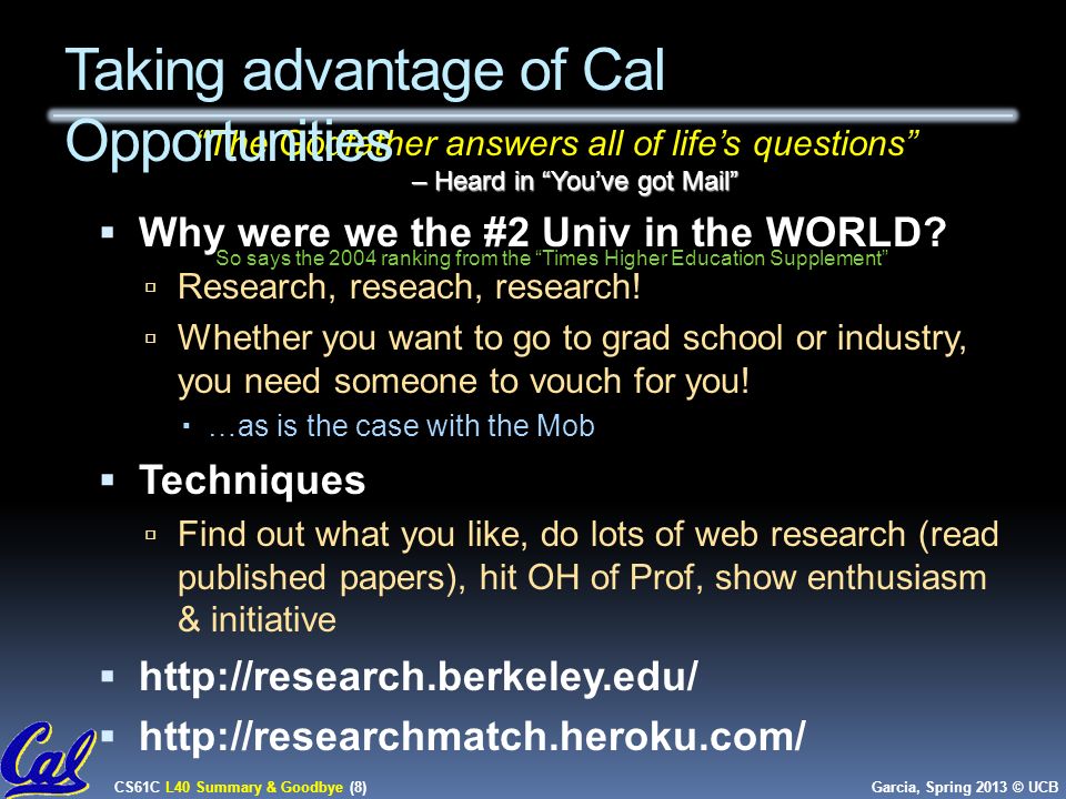 CS61C L40 Summary & Goodbye (8) Garcia, Spring 2013 © UCB – Heard in You’ve got Mail The Godfather answers all of life’s questions – Heard in You’ve got Mail  Why were we the #2 Univ in the WORLD.