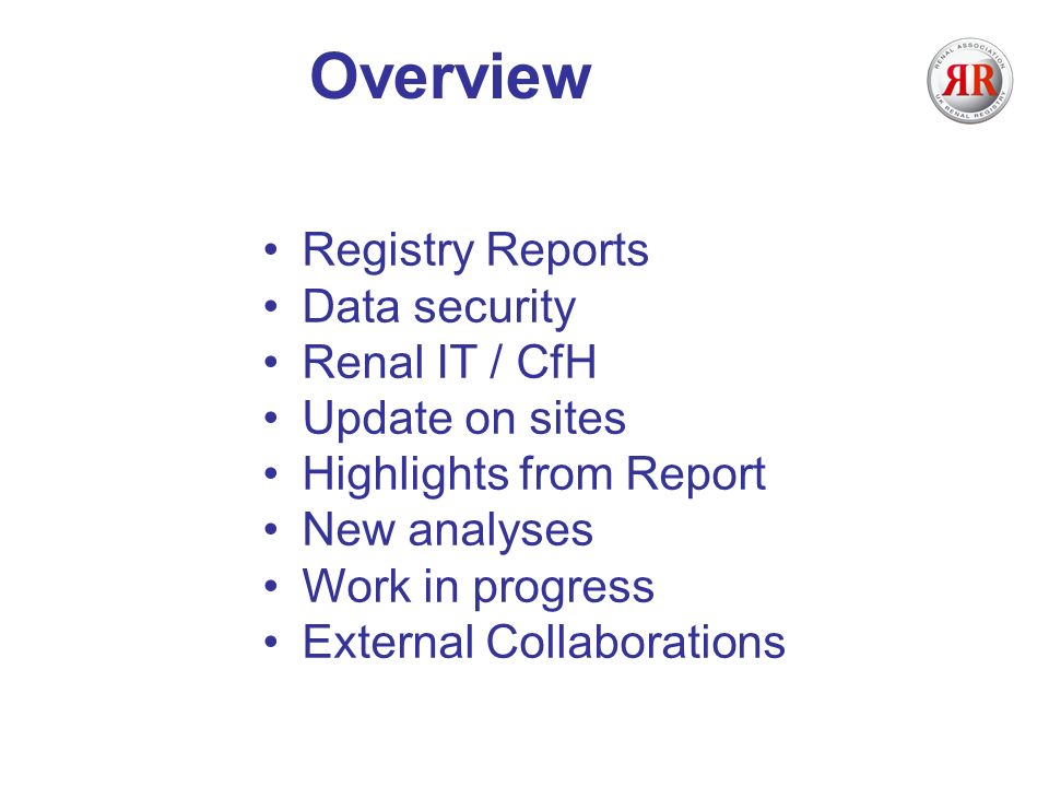 Overview Registry Reports Data security Renal IT / CfH Update on sites Highlights from Report New analyses Work in progress External Collaborations