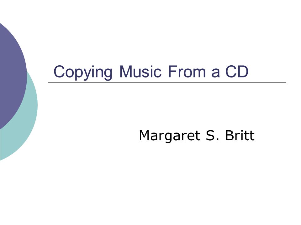 Copying Music From a CD Margaret S. Britt