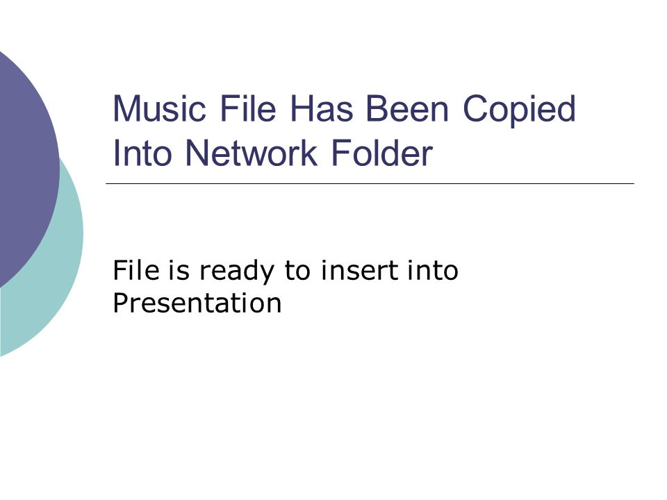 Music File Has Been Copied Into Network Folder File is ready to insert into Presentation