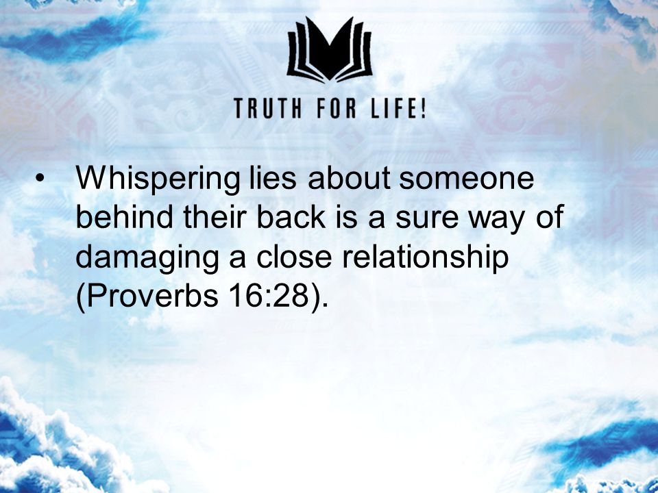 Whispering lies about someone behind their back is a sure way of damaging a close relationship (Proverbs 16:28).