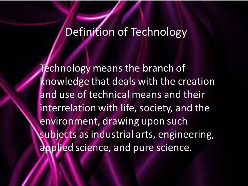 Technology means the branch of knowledge that deals with the creation and use of technical means and their interrelation with life, society, and the environment, drawing upon such subjects as industrial arts, engineering, applied science, and pure science.