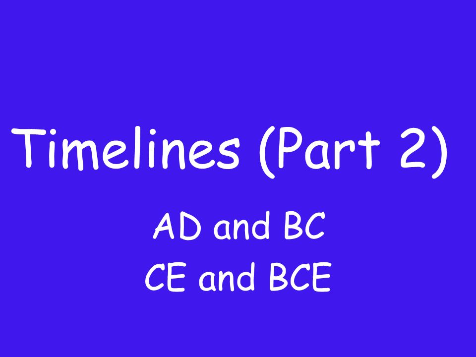Timelines (Part 2) AD and BC CE and BCE