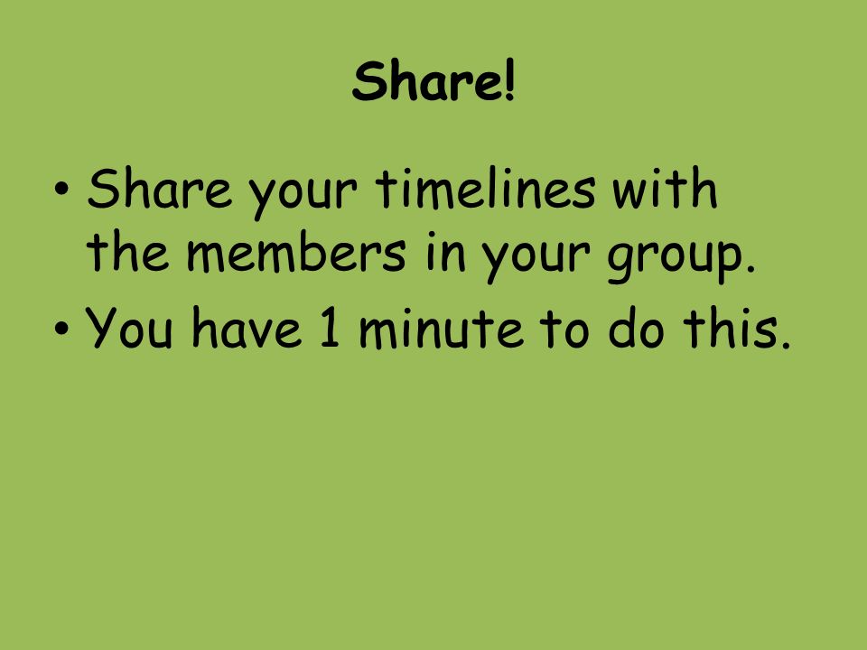 Share! Share your timelines with the members in your group. You have 1 minute to do this.